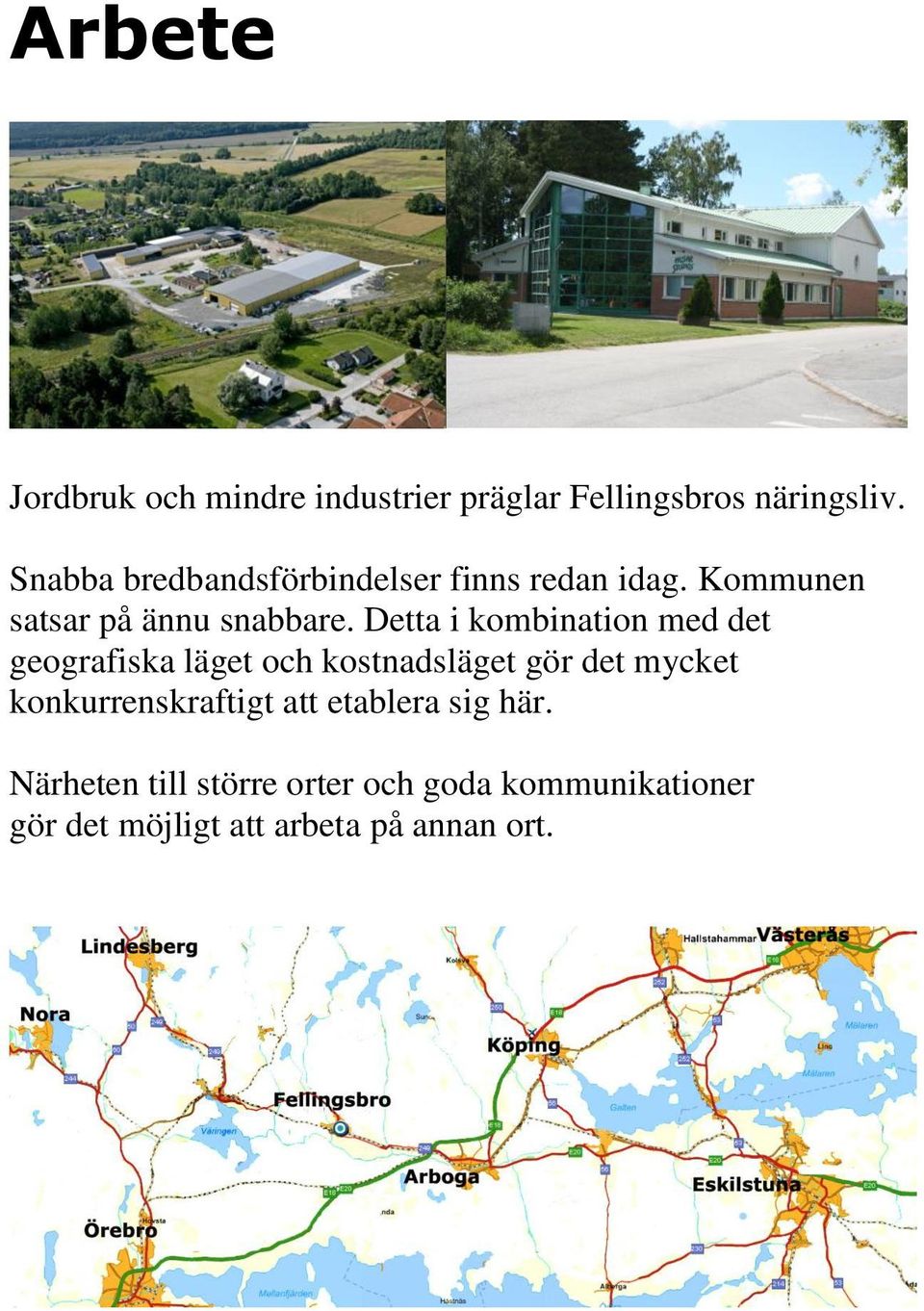 Detta i kombination med det geografiska läget och kostnadsläget gör det mycket