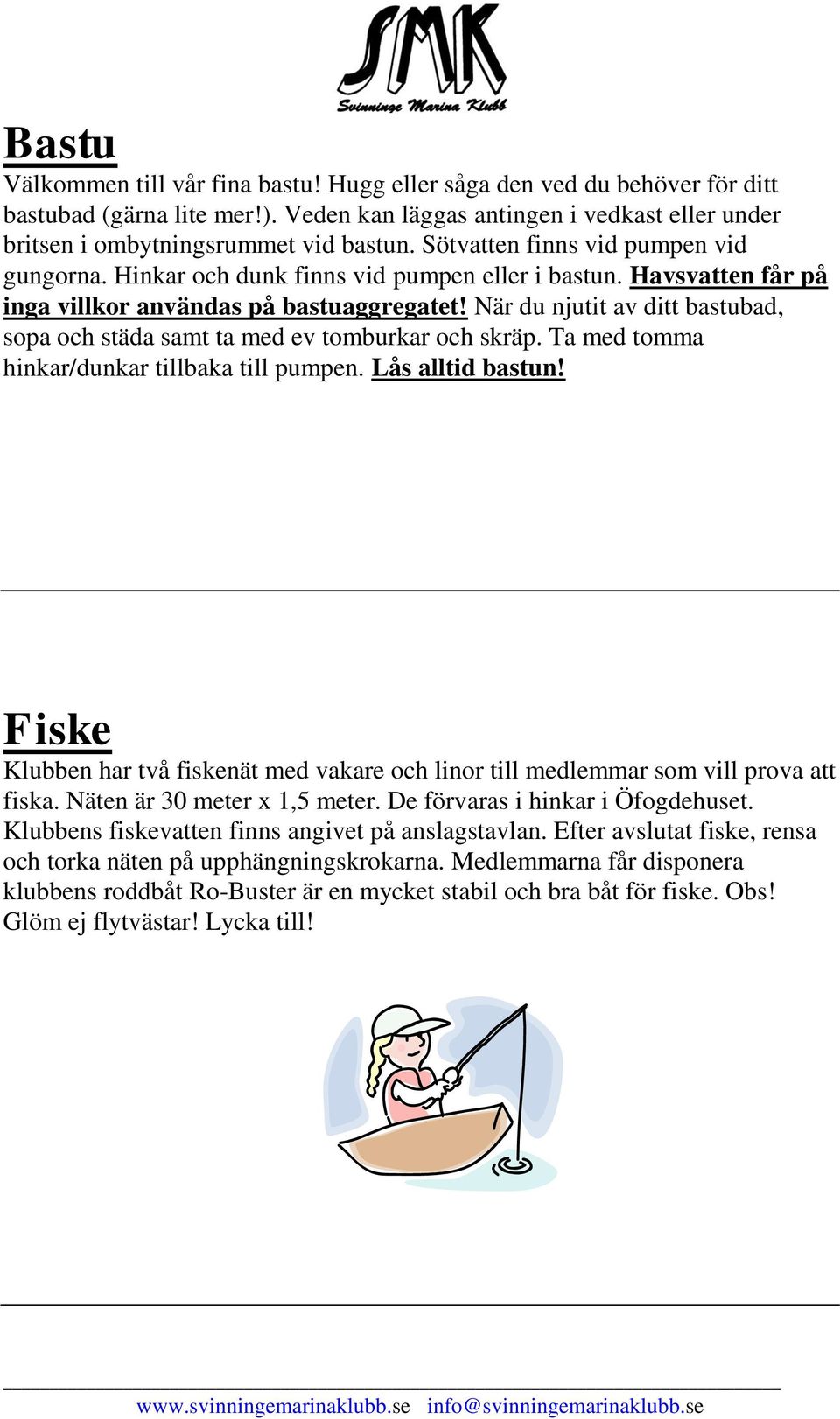 När du njutit av ditt bastubad, sopa och städa samt ta med ev tomburkar och skräp. Ta med tomma hinkar/dunkar tillbaka till pumpen. Lås alltid bastun!