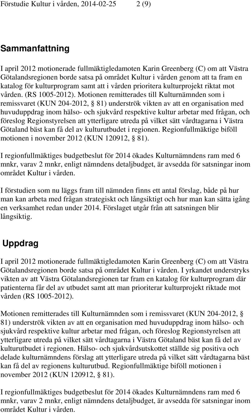 Motionen remitterades till Kulturnämnden som i remissvaret (KUN 204-2012, 81) underströk vikten av att en organisation med huvuduppdrag inom hälso- och sjukvård respektive kultur arbetar med frågan,