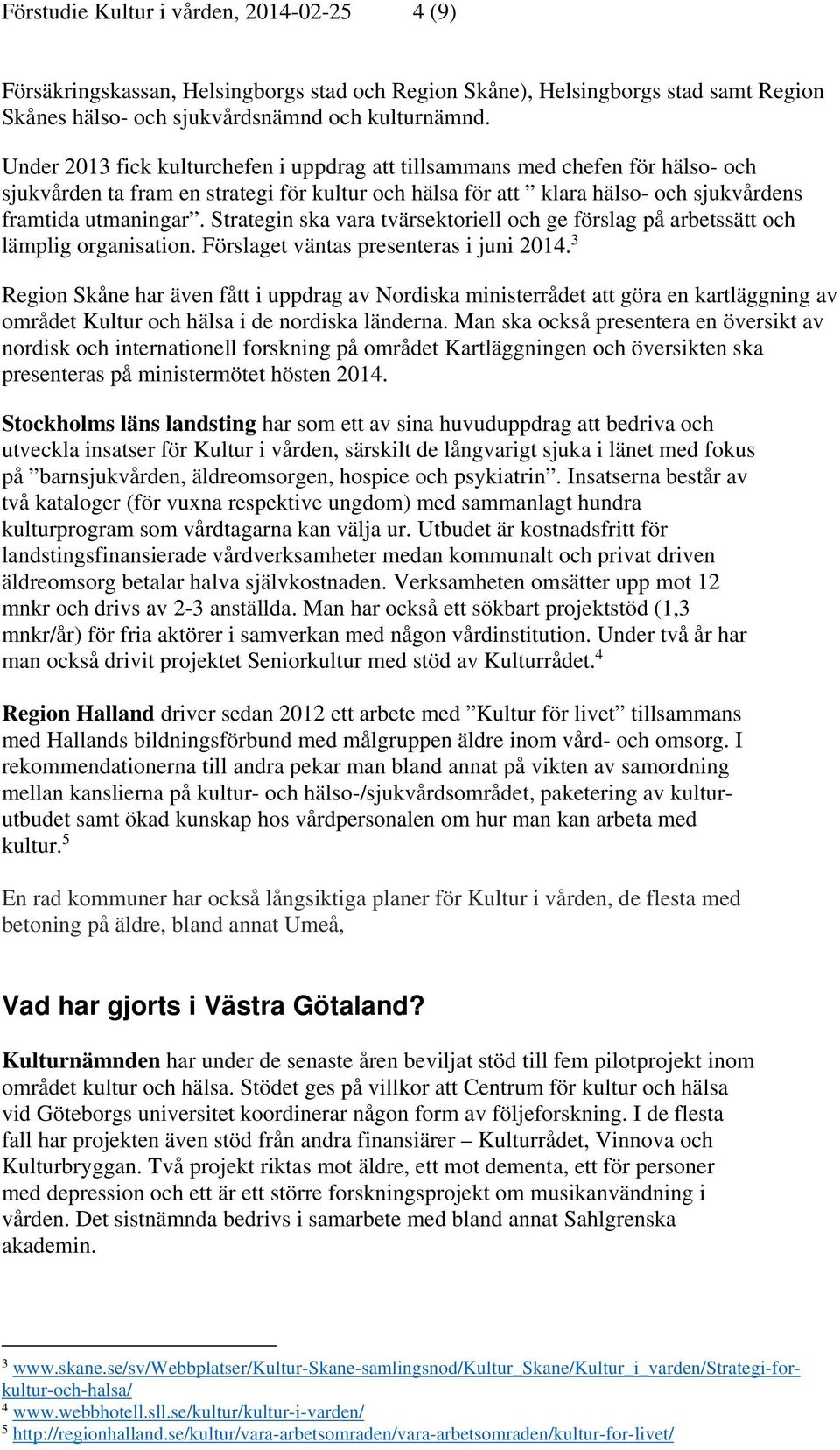 Strategin ska vara tvärsektoriell och ge förslag på arbetssätt och lämplig organisation. Förslaget väntas presenteras i juni 2014.