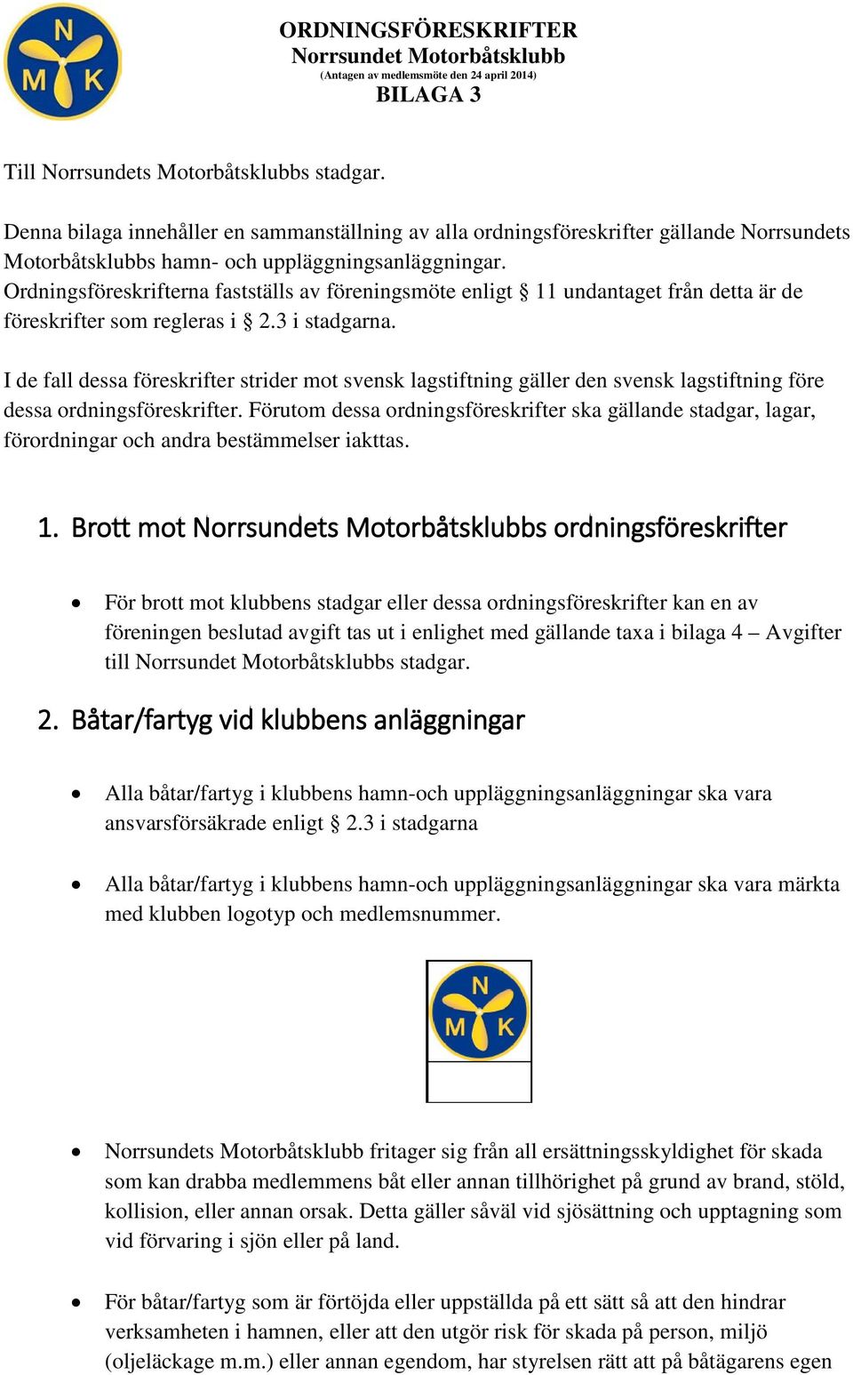 Ordningsföreskrifterna fastställs av föreningsmöte enligt 11 undantaget från detta är de föreskrifter som regleras i 2.3 i stadgarna.