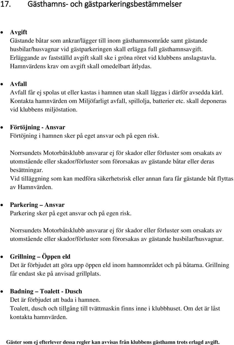 Avfall Avfall får ej spolas ut eller kastas i hamnen utan skall läggas i därför avsedda kärl. Kontakta hamnvärden om Miljöfarligt avfall, spillolja, batterier etc.