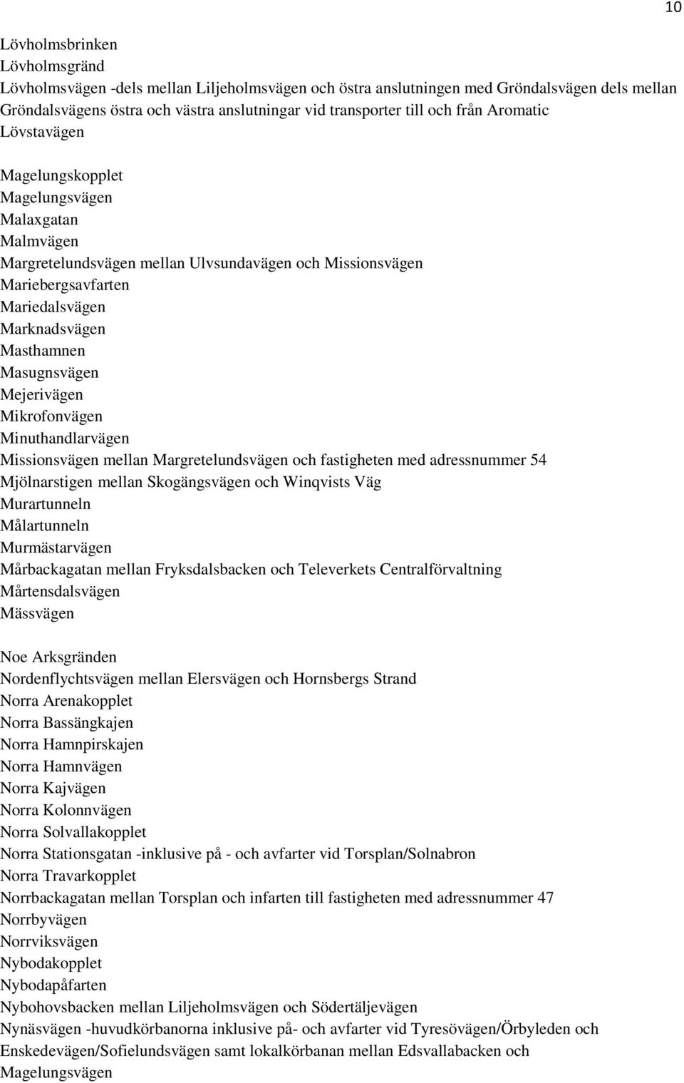 Masugnsvägen Mejerivägen Mikrofonvägen Minuthandlarvägen Missionsvägen mellan Margretelundsvägen och fastigheten med adressnummer 54 Mjölnarstigen mellan Skogängsvägen och Winqvists Väg Murartunneln