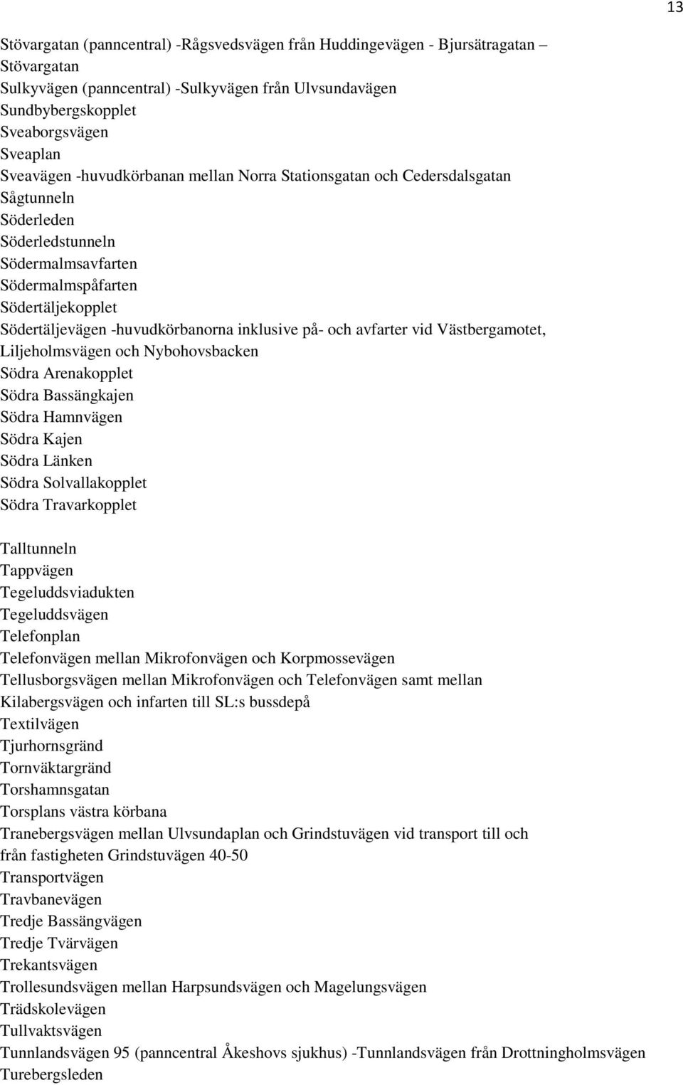 inklusive på- och avfarter vid Västbergamotet, Liljeholmsvägen och Nybohovsbacken Södra Arenakopplet Södra Bassängkajen Södra Hamnvägen Södra Kajen Södra Länken Södra Solvallakopplet Södra