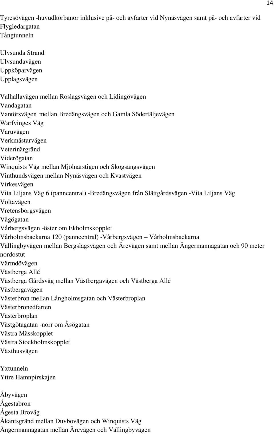 Mjölnarstigen och Skogsängsvägen Vinthundsvägen mellan Nynäsvägen och Kvastvägen Virkesvägen Vita Liljans Väg 6 (panncentral) -Bredängsvägen från Slättgårdsvägen -Vita Liljans Väg Voltavägen