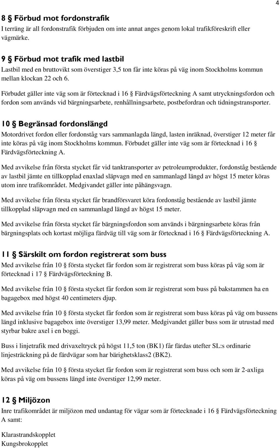 Förbudet gäller inte väg som är förtecknad i 16 Färdvägsförteckning A samt utryckningsfordon och fordon som används vid bärgningsarbete, renhållningsarbete, postbefordran och tidningstransporter.