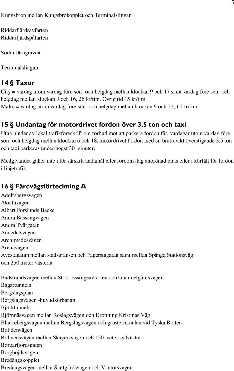 15 Undantag för motordrivet fordon över 3,5 ton och taxi Utan hinder av lokal trafikföreskrift om förbud mot att parkera fordon får, vardagar utom vardag före sön- och helgdag mellan klockan 6 och