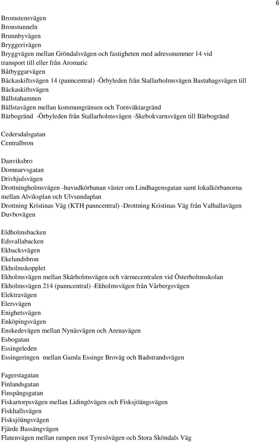 -Skebokvarnsvägen till Bärbogränd Cedersdalsgatan Centralbron Danviksbro Domnarvsgatan Drivhjulsvägen Drottningholmsvägen -huvudkörbanan väster om Lindhagensgatan samt lokalkörbanorna mellan