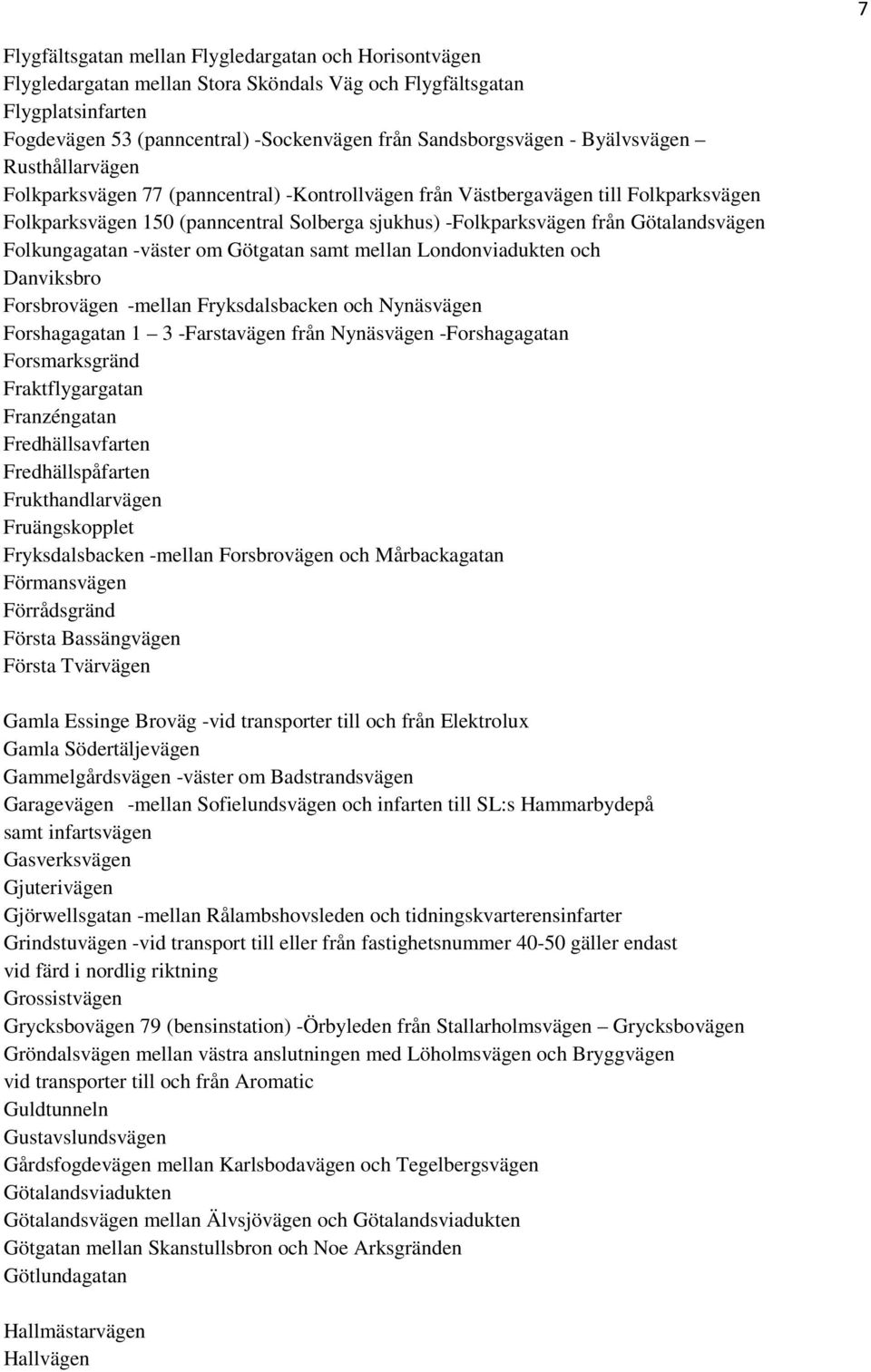 Götalandsvägen Folkungagatan -väster om Götgatan samt mellan Londonviadukten och Danviksbro Forsbrovägen -mellan Fryksdalsbacken och Nynäsvägen Forshagagatan 1 3 -Farstavägen från Nynäsvägen