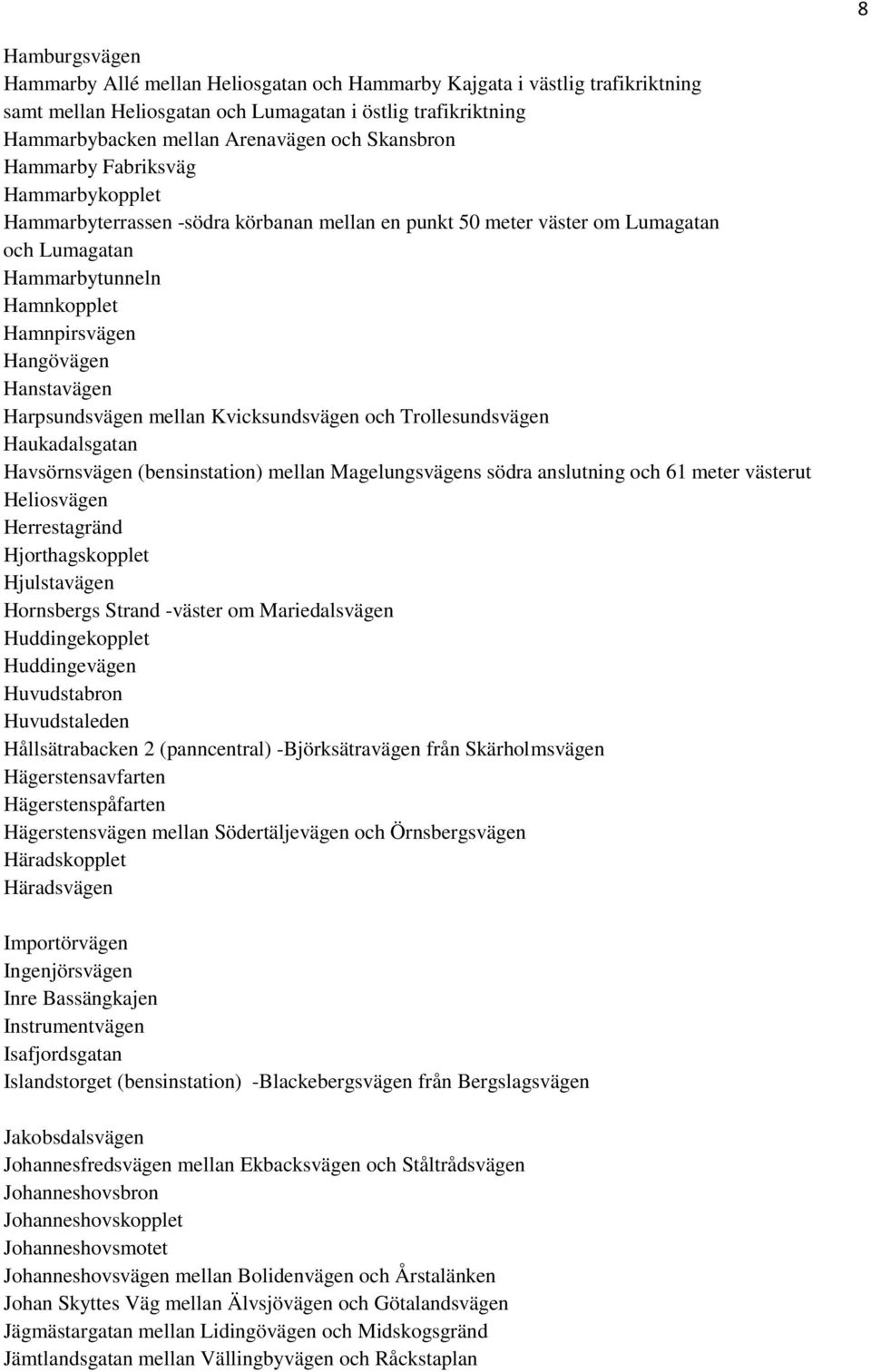 Hanstavägen Harpsundsvägen mellan Kvicksundsvägen och Trollesundsvägen Haukadalsgatan Havsörnsvägen (bensinstation) mellan Magelungsvägens södra anslutning och 61 meter västerut Heliosvägen