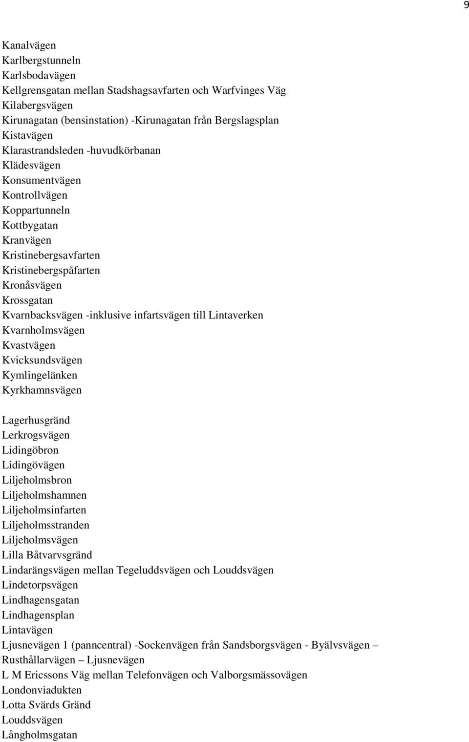 -inklusive infartsvägen till Lintaverken Kvarnholmsvägen Kvastvägen Kvicksundsvägen Kymlingelänken Kyrkhamnsvägen Lagerhusgränd Lerkrogsvägen Lidingöbron Lidingövägen Liljeholmsbron Liljeholmshamnen