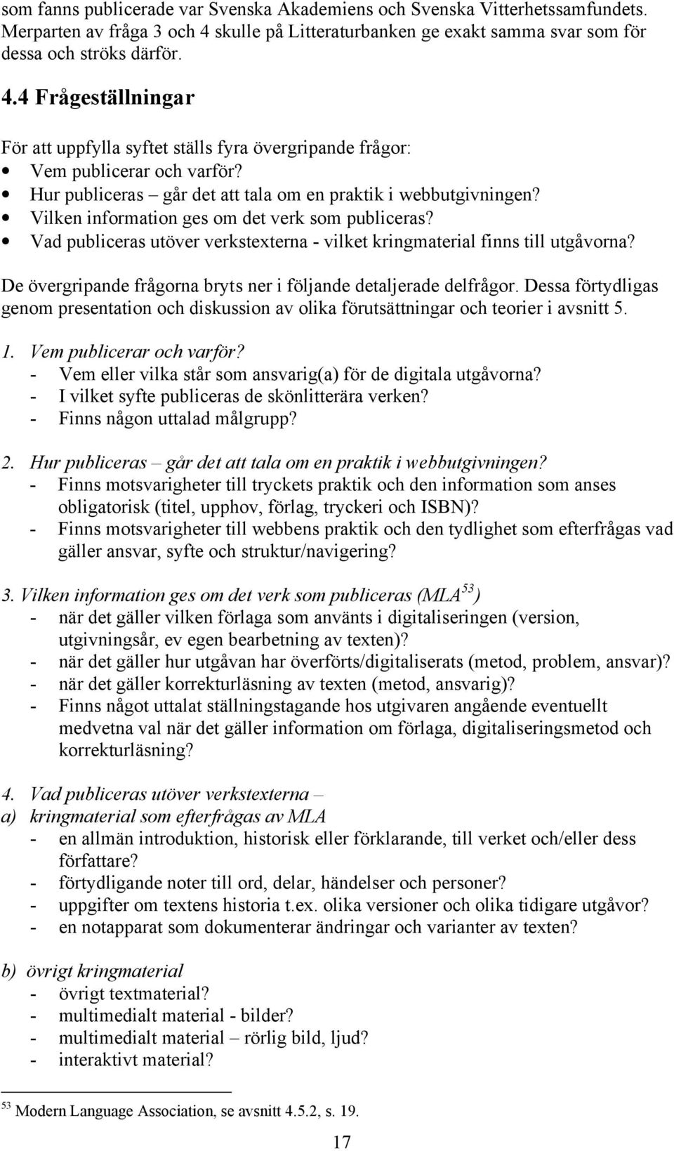 Hur publiceras går det att tala om en praktik i webbutgivningen? Vilken information ges om det verk som publiceras? Vad publiceras utöver verkstexterna - vilket kringmaterial finns till utgåvorna?