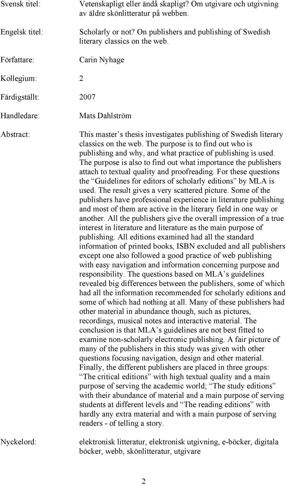 Carin Nyhage Kollegium: 2 Färdigställt: 2007 Handledare: Abstract: Nyckelord: Mats Dahlström This master s thesis investigates publishing of Swedish literary classics on the web.
