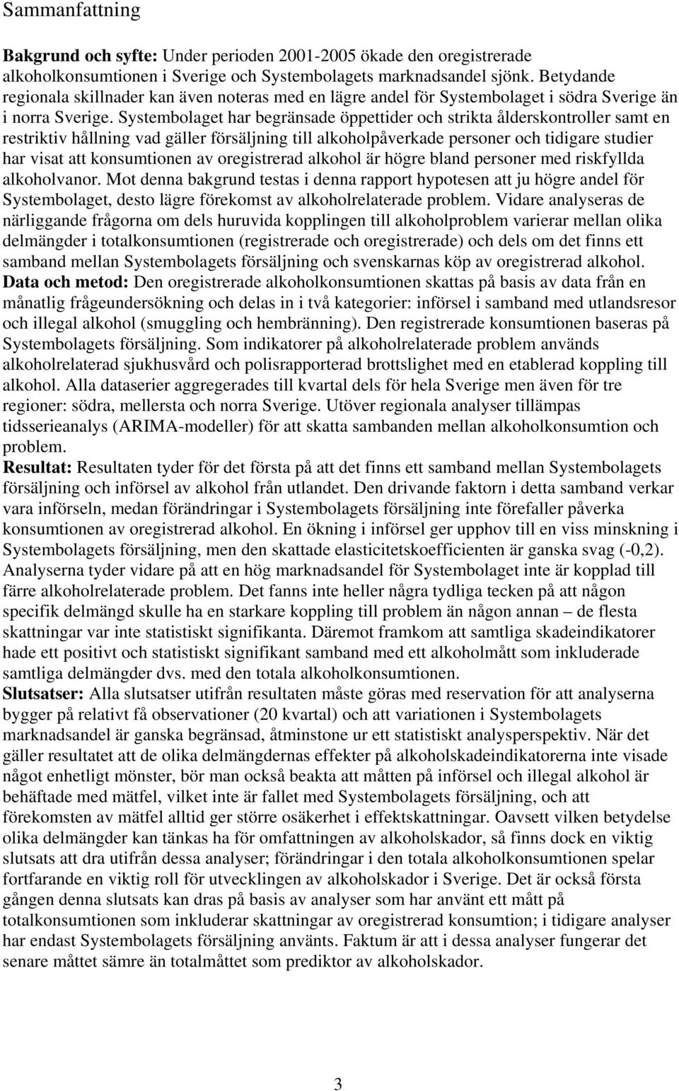 Systembolaget har begränsade öppettider och strikta ålderskontroller samt en restriktiv hållning vad gäller försäljning till alkoholpåverkade personer och tidigare studier har visat att konsumtionen