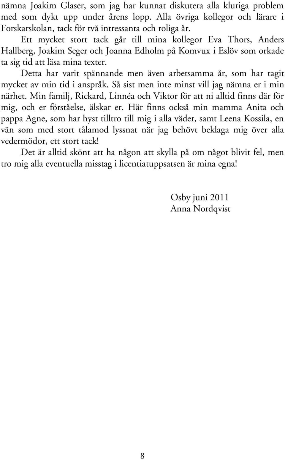 Detta har varit spännande men även arbetsamma år, som har tagit mycket av min tid i anspråk. Så sist men inte minst vill jag nämna er i min närhet.
