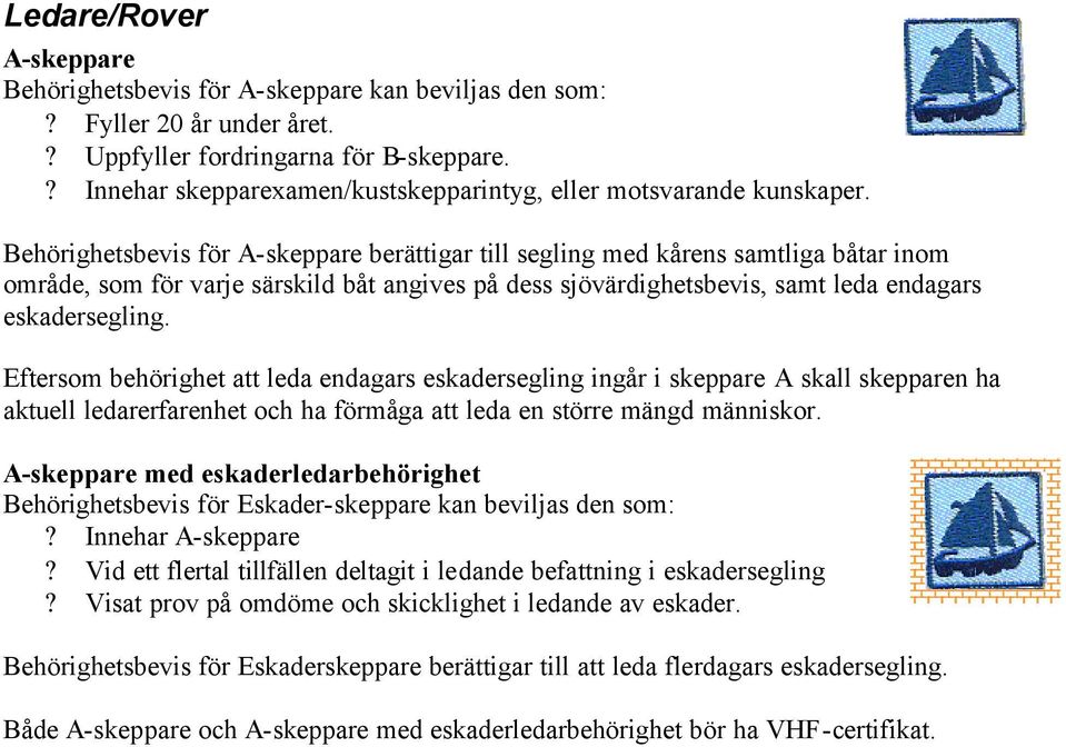 Behörighetsbevis för A-skeppare berättigar till segling med kårens samtliga båtar inom område, som för varje särskild båt angives på dess sjövärdighetsbevis, samt leda endagars eskadersegling.