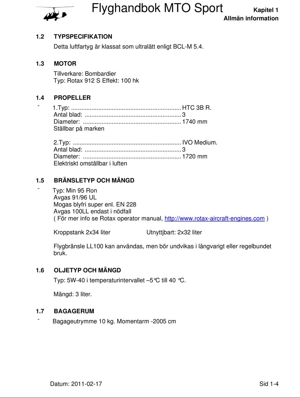 5 BRÄNSLETYP OCH MÄNGD Typ: Min 95 Ron Avgas 91/96 UL Mogas blyfri super enl. EN 228 Avgas 100LL endast i nödfall ( För mer info se Rotax operator manual, http://www.rotax-aircraft-engines.