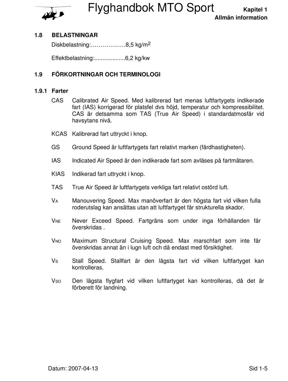 CAS är detsamma som TAS (True Air Speed) i standardatmosfär vid havsytans nivå. KCAS Kalibrerad fart uttryckt i knop.