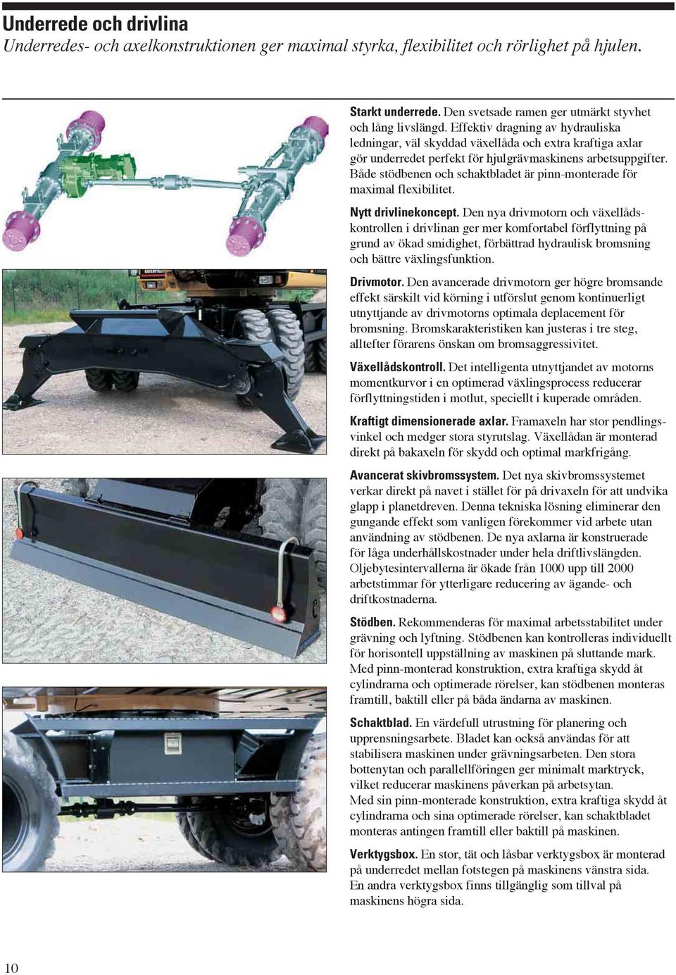 Både stödbenen och schaktbladet är pinn-monterade för maximal flexibilitet. Nytt drivlinekoncept.
