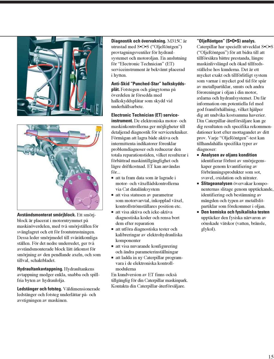 Hydraultankavtappning. Hydraultankens avtappning medger enkla, snabba och spillfria byten av hydraulolja. Ledstänger och fotsteg.