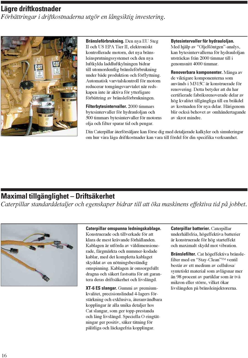 under både produktion och förflyttning. Automatisk varvtalskontroll för motorn reducerar tomgångsvarvtalet när redskapen inte är aktiva för ytterligare förbättring av bränsleförbrukningen.