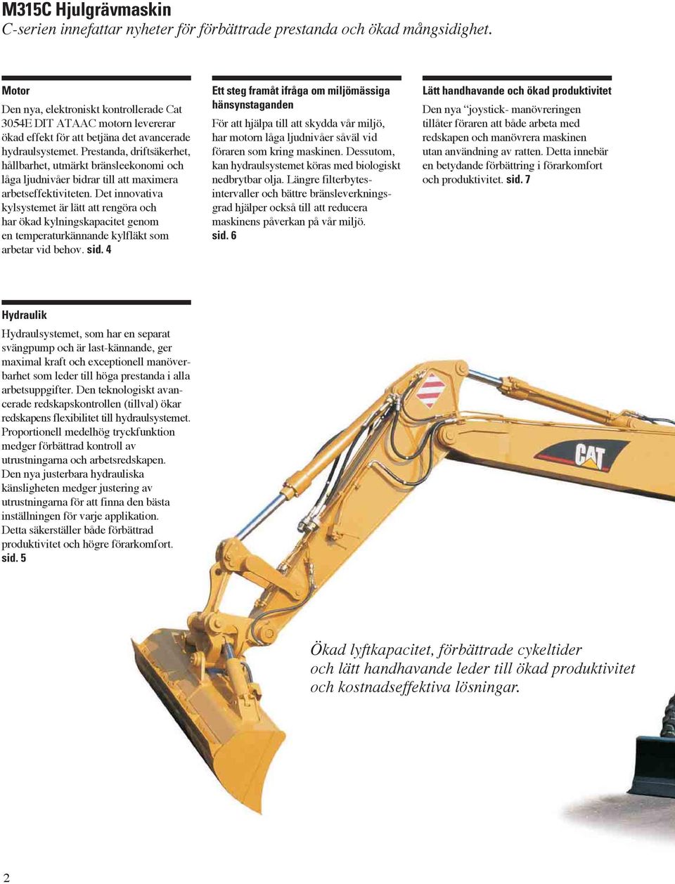 Prestanda, driftsäkerhet, hållbarhet, utmärkt bränsleekonomi och låga ljudnivåer bidrar till att maximera arbetseffektiviteten.