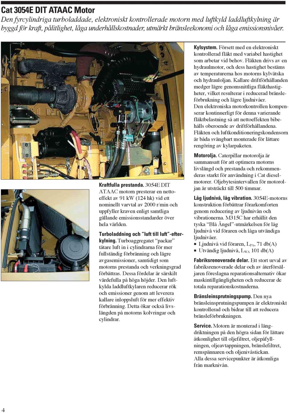 3054E DIT ATAAC motorn presterar en nettoeffekt av 91 kw (124 hk) vid ett nominellt varvtal av 2000 r/min och uppfyller kraven enligt samtliga gällande emissionsstandarder över hela världen.