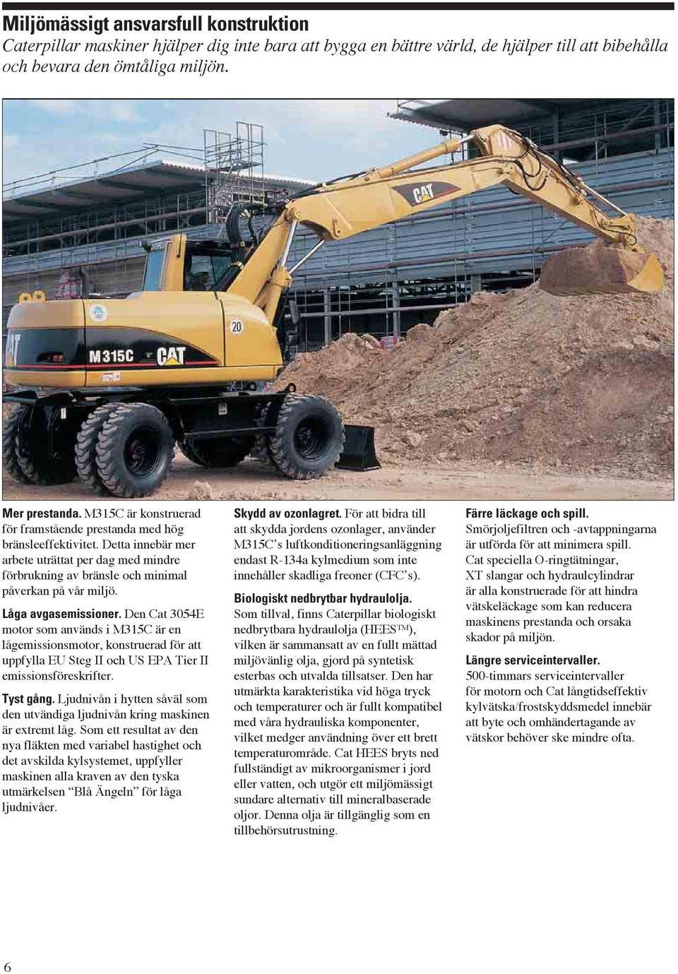 Låga avgasemissioner. Den Cat 3054E motor som används i M315C är en lågemissionsmotor, konstruerad för att uppfylla EU Steg II och US EPA Tier II emissionsföreskrifter. Tyst gång.