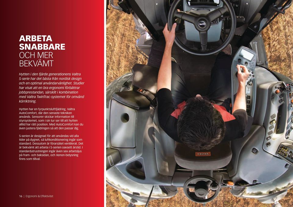 Hytten har en fyrpunktsluftfjädring, Valtra AutoComfort, där den senaste tekniken används. Sensorer skickar information till styrsystemet, som i sin tur ser till att hytten alltid har rätt position.
