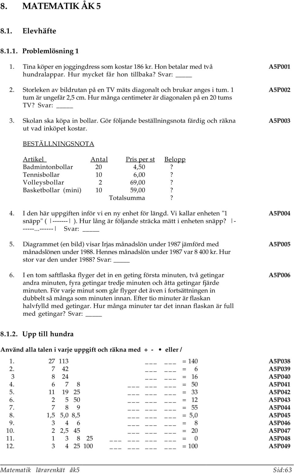 Gör följande beställningsnota färdig och räkna ut vad inköpet kostar. A5P001 A5P002 A5P003 BESTÄLLNINGSNOTA Artikel Antal Pris per st Belopp Badmintonbollar 20 4,50? Tennisbollar 10 6,00?