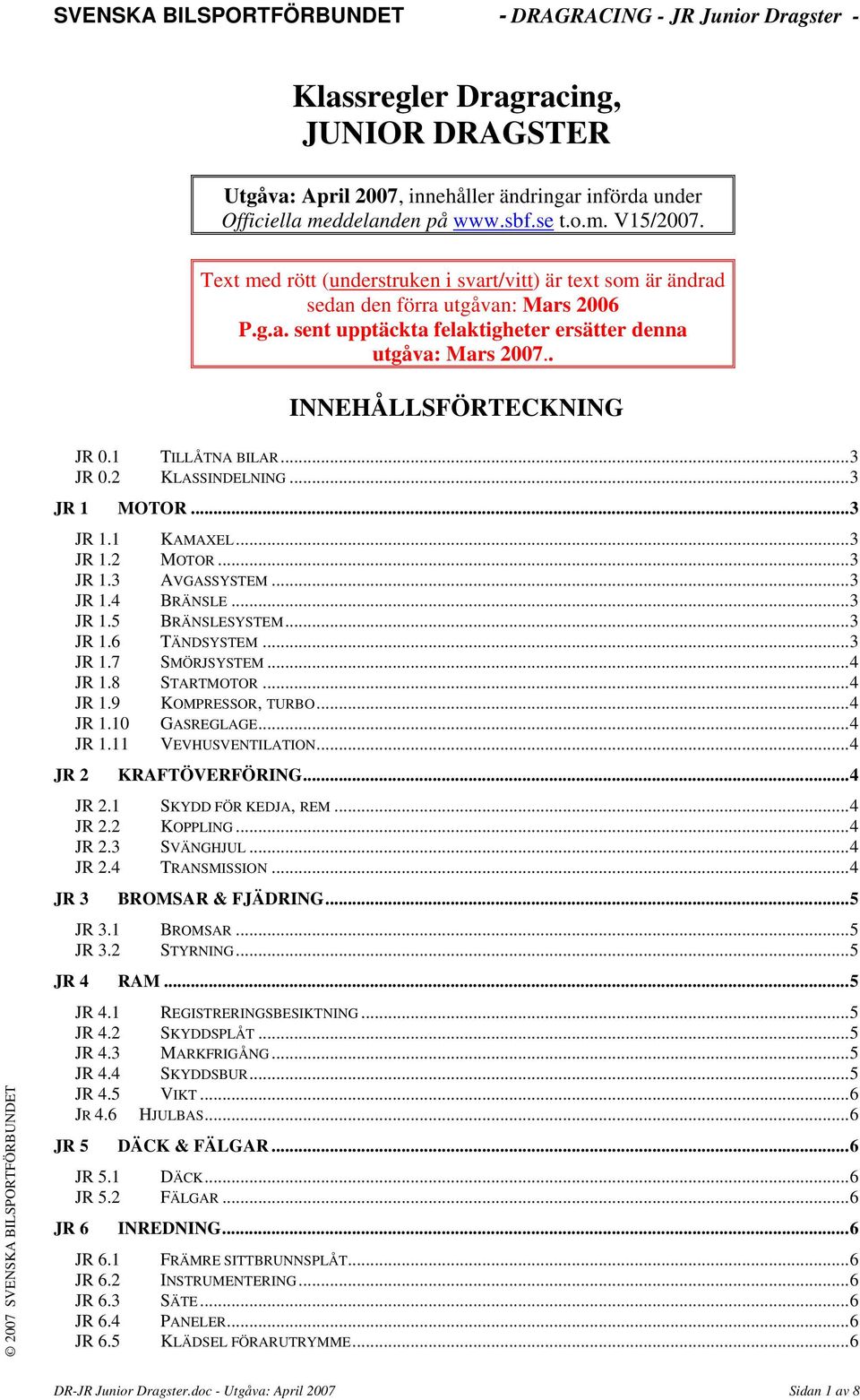 1 TILLÅTNA BILAR...3 JR 0.2 KLASSINDELNING...3 JR 1 MOTOR...3 JR 1.1 KAMAXEL...3 JR 1.2 MOTOR...3 JR 1.3 AVGASSYSTEM...3 JR 1.4 BRÄNSLE...3 JR 1.5 BRÄNSLESYSTEM...3 JR 1.6 TÄNDSYSTEM...3 JR 1.7 SMÖRJSYSTEM.