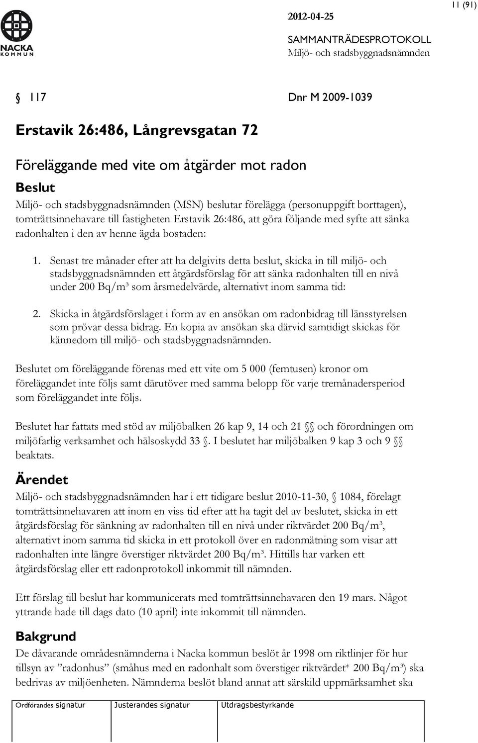 Senast tre månader efter att ha delgivits detta beslut, skicka in till miljö- och stadsbyggnadsnämnden ett åtgärdsförslag för att sänka radonhalten till en nivå under 200 Bq/m³ som årsmedelvärde,