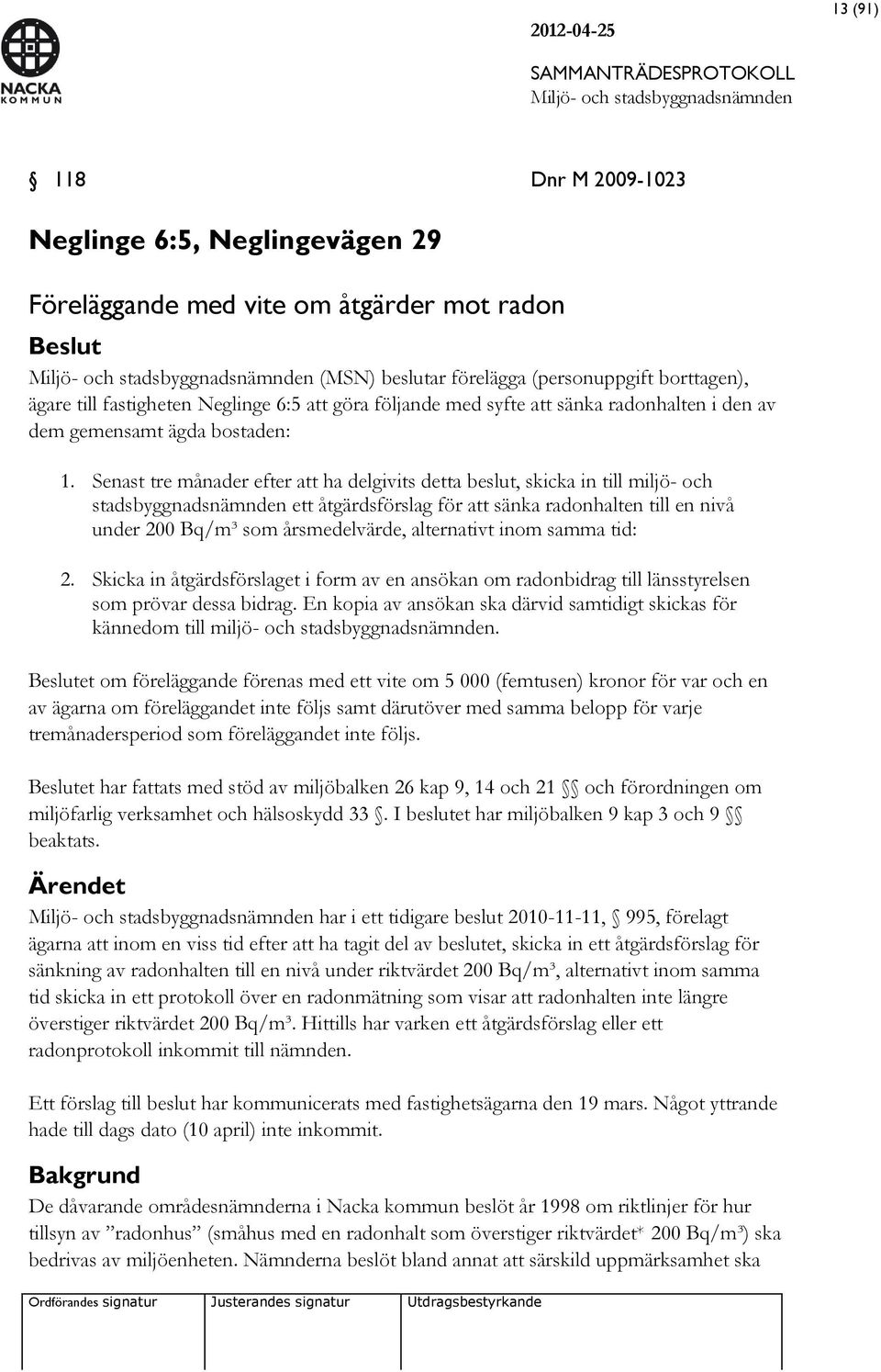 Senast tre månader efter att ha delgivits detta beslut, skicka in till miljö- och stadsbyggnadsnämnden ett åtgärdsförslag för att sänka radonhalten till en nivå under 200 Bq/m³ som årsmedelvärde,
