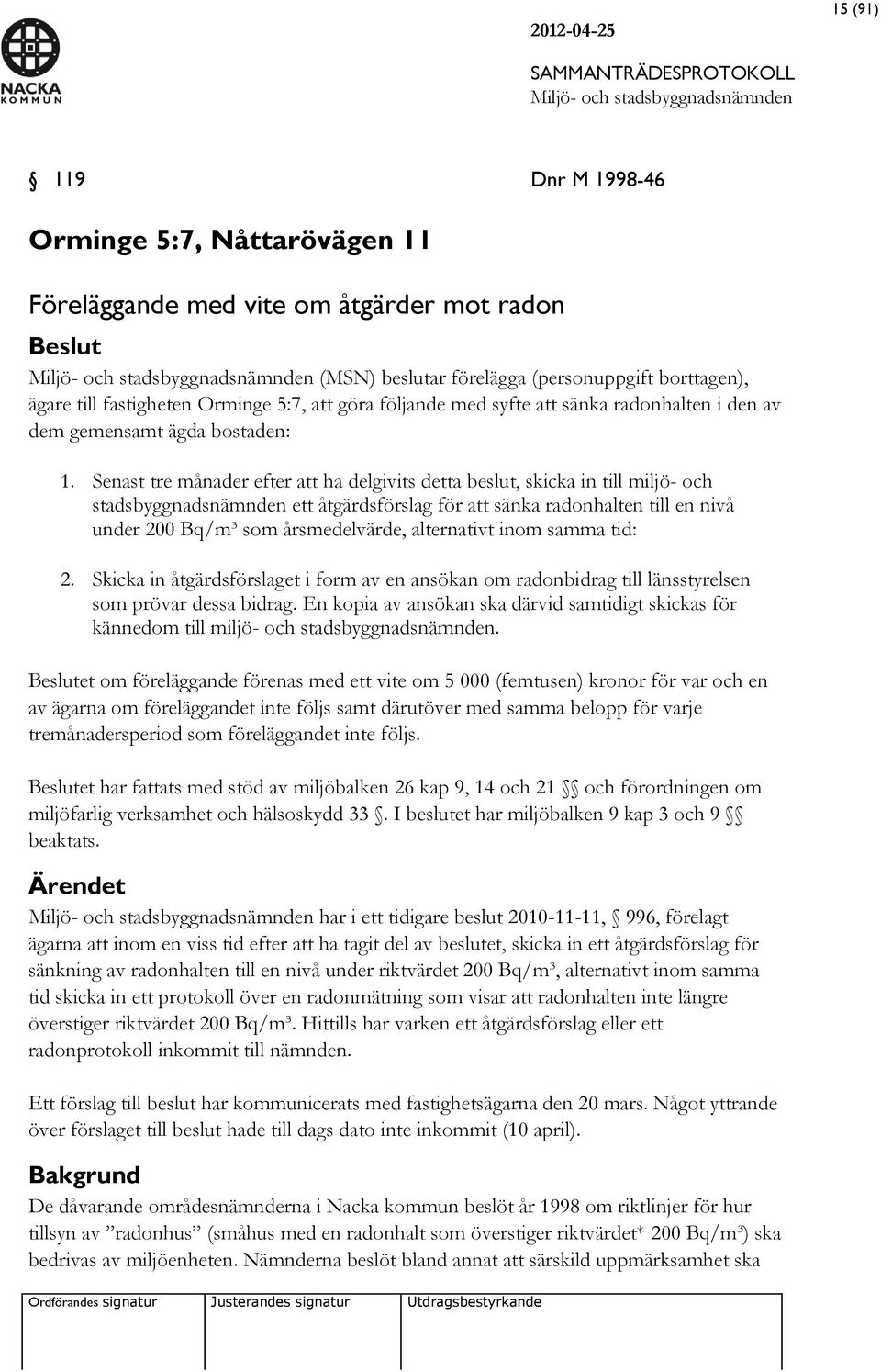 Senast tre månader efter att ha delgivits detta beslut, skicka in till miljö- och stadsbyggnadsnämnden ett åtgärdsförslag för att sänka radonhalten till en nivå under 200 Bq/m³ som årsmedelvärde,