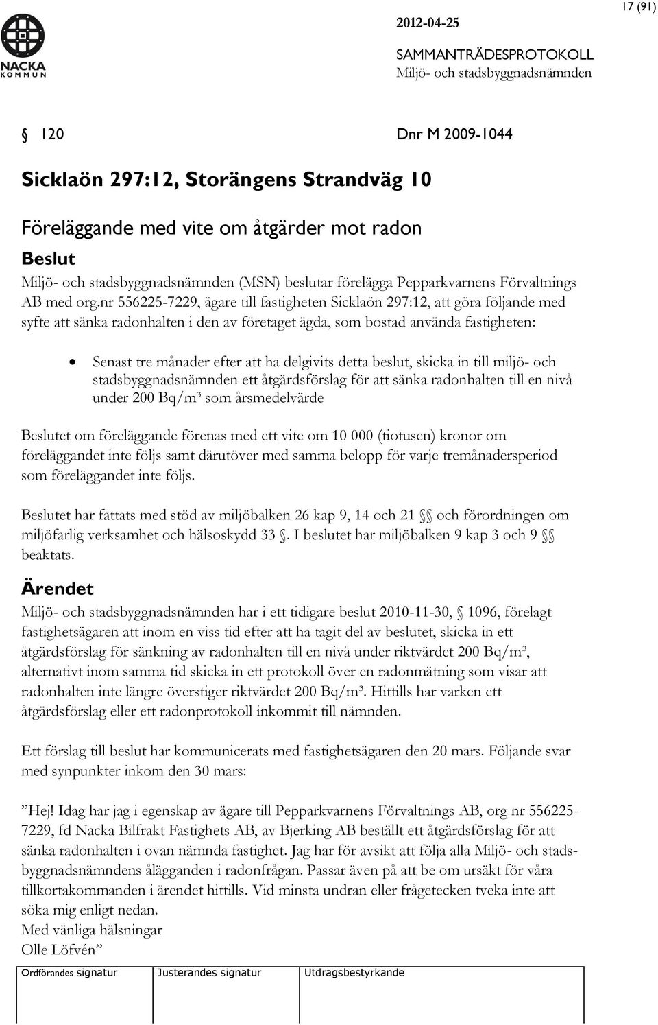 delgivits detta beslut, skicka in till miljö- och stadsbyggnadsnämnden ett åtgärdsförslag för att sänka radonhalten till en nivå under 200 Bq/m³ som årsmedelvärde Beslutet om föreläggande förenas med