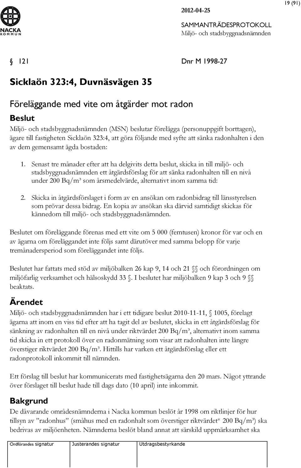 Senast tre månader efter att ha delgivits detta beslut, skicka in till miljö- och stadsbyggnadsnämnden ett åtgärdsförslag för att sänka radonhalten till en nivå under 200 Bq/m³ som årsmedelvärde,