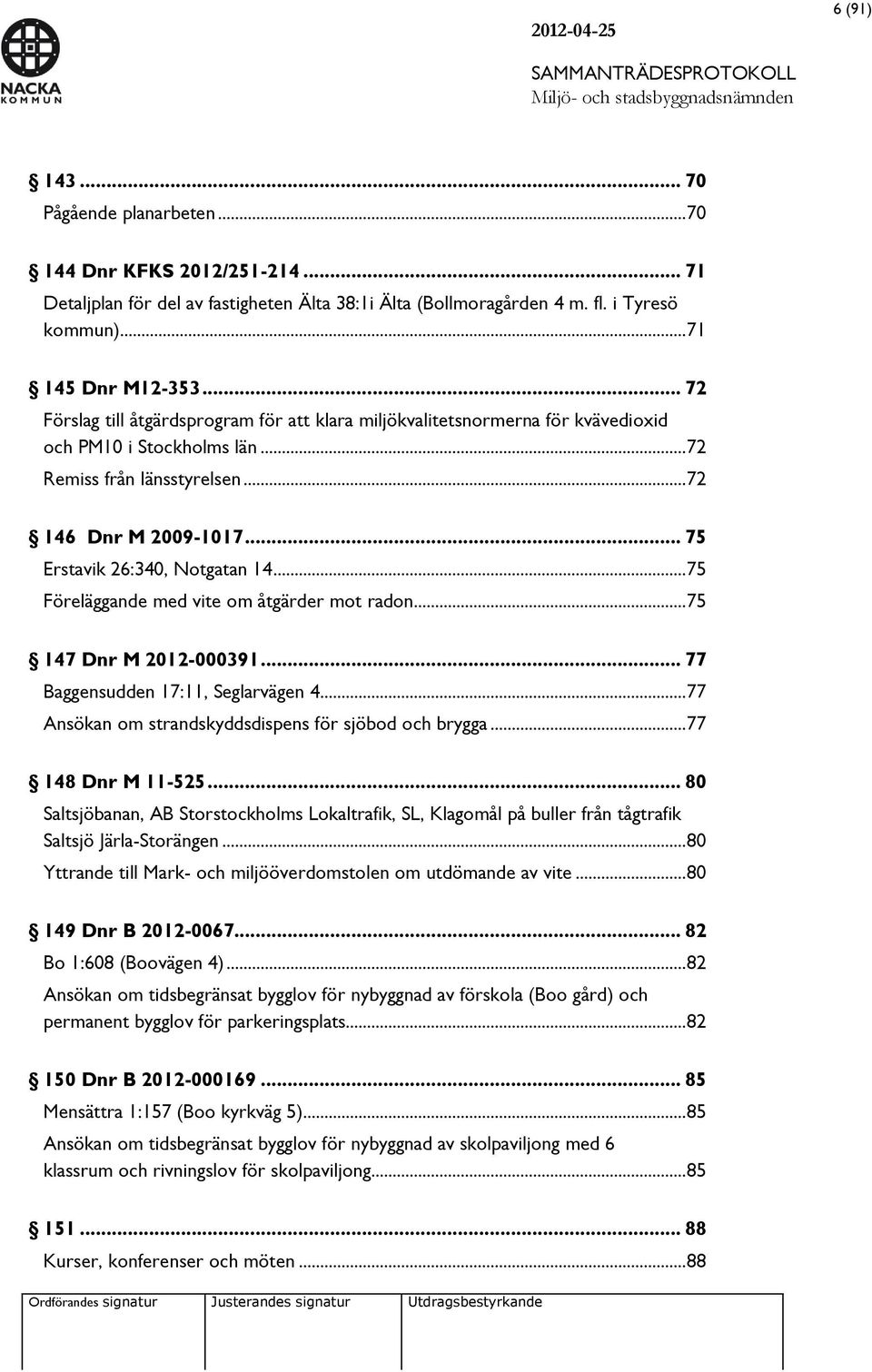 .. 75 Erstavik 26:340, Notgatan 14... 75 Föreläggande med vite om åtgärder mot radon... 75 147 Dnr M 2012-000391... 77 Baggensudden 17:11, Seglarvägen 4.