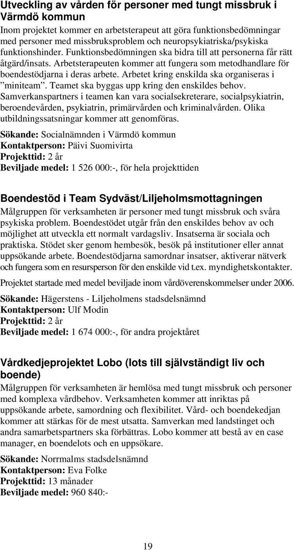 Arbetsterapeuten kommer att fungera som metodhandlare för boendestödjarna i deras arbete. Arbetet kring enskilda ska organiseras i miniteam. Teamet ska byggas upp kring den enskildes behov.