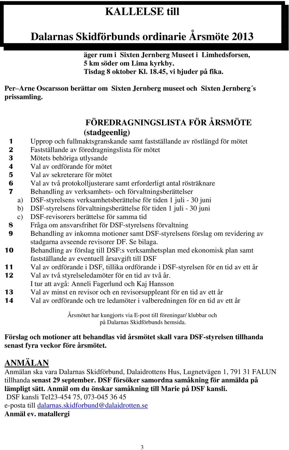 FÖREDRAGNINGSLISTA FÖR ÅRSMÖTE (stadgeenlig) 1 Upprop och fullmaktsgranskande samt fastställande av röstlängd för mötet 2 Fastställande av föredragningslista för mötet 3 Mötets behöriga utlysande 4