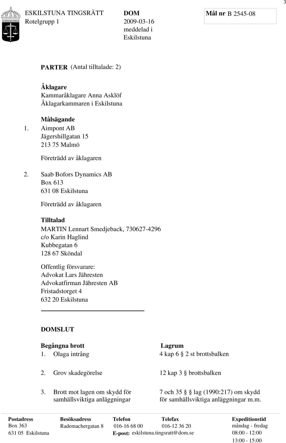 Saab Bofors Dynamics AB Box 613 631 08 Eskilstuna Företrädd av åklagaren Tilltalad MARTIN Lennart Smedjeback, 730627-4296 c/o Karin Haglind Kubbegatan 6 128 67 Sköndal Offentlig försvarare: Advokat