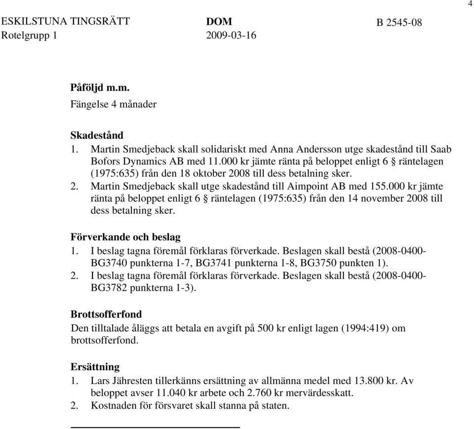 000 kr jämte ränta på beloppet enligt 6 räntelagen (1975:635) från den 18 oktober 2008 till dess betalning sker. 2. Martin Smedjeback skall utge skadestånd till Aimpoint AB med 155.