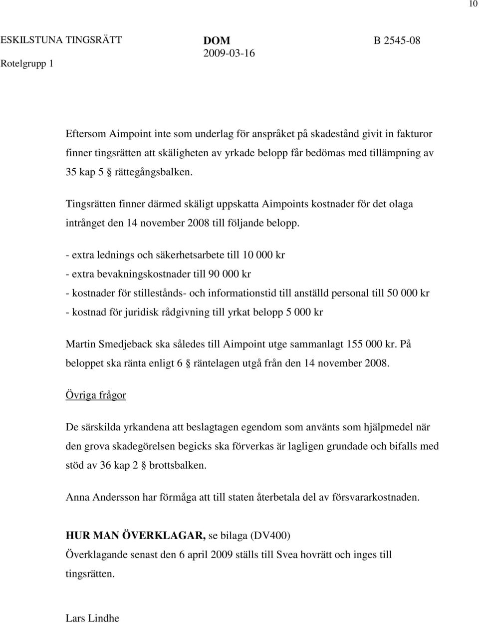 - extra lednings och säkerhetsarbete till 10 000 kr - extra bevakningskostnader till 90 000 kr - kostnader för stillestånds- och informationstid till anställd personal till 50 000 kr - kostnad för