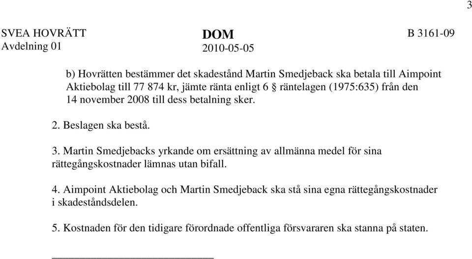 Martin Smedjebacks yrkande om ersättning av allmänna medel för sina rättegångskostnader lämnas utan bifall. 4.