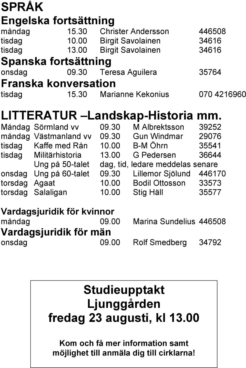 30 Gun Windmar 29076 tisdag Kaffe med Rån 10.00 B-M Öhrn 35541 tisdag Militärhistoria 13.00 G Pedersen 36644 Ung på 50-talet dag, tid, ledare meddelas senare onsdag Ung på 60-talet 09.