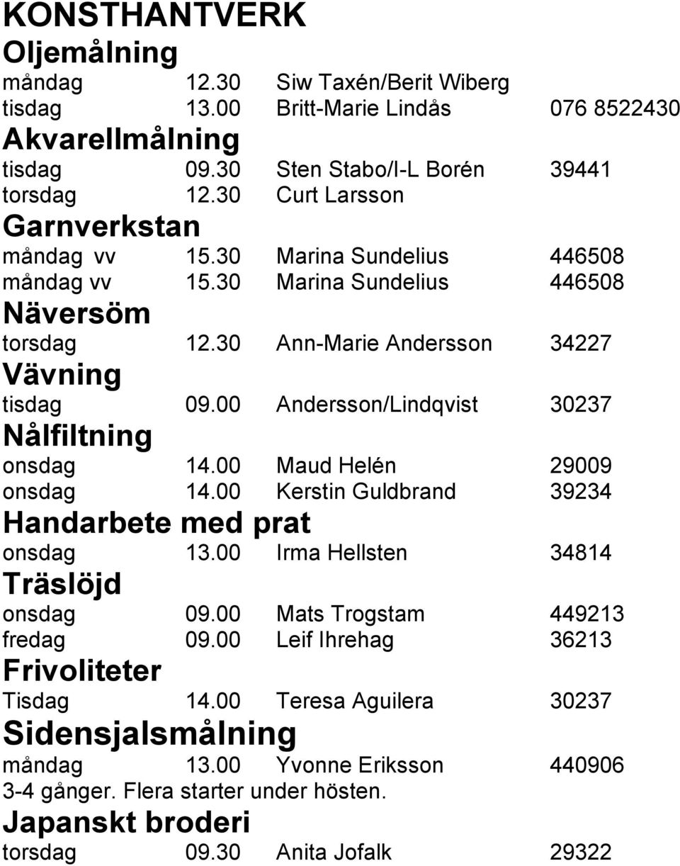 00 Andersson/Lindqvist 30237 Nålfiltning onsdag 14.00 Maud Helén 29009 onsdag 14.00 Kerstin Guldbrand 39234 Handarbete med prat onsdag 13.00 Irma Hellsten 34814 Träslöjd onsdag 09.