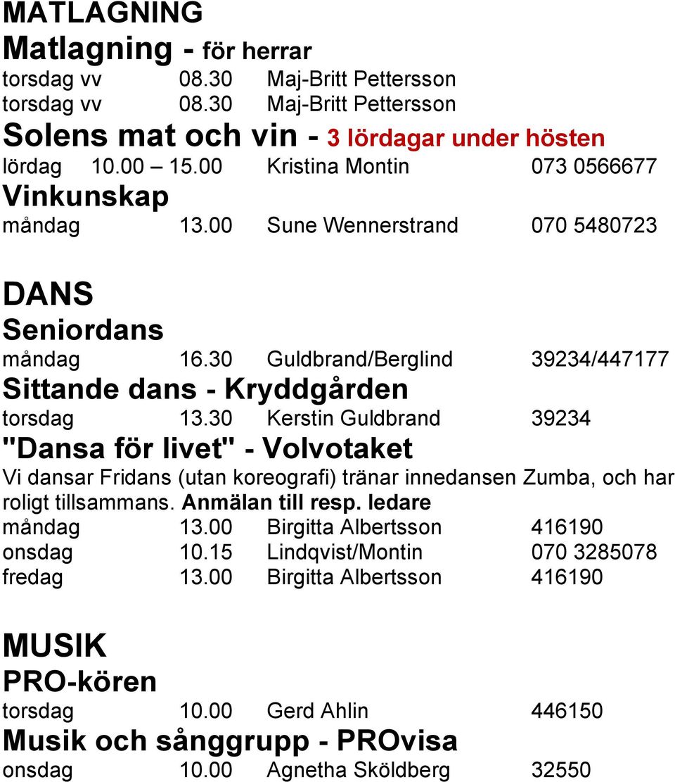30 Kerstin Guldbrand 39234 "Dansa för livet" - Volvotaket Vi dansar Fridans (utan koreografi) tränar innedansen Zumba, och har roligt tillsammans. Anmälan till resp. ledare måndag 13.