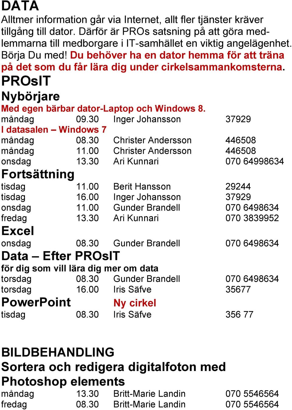 30 Inger Johansson 37929 I datasalen Windows 7 måndag 08.30 Christer Andersson 446508 måndag 11.00 Christer Andersson 446508 onsdag 13.30 Ari Kunnari 070 64998634 Fortsättning tisdag 11.