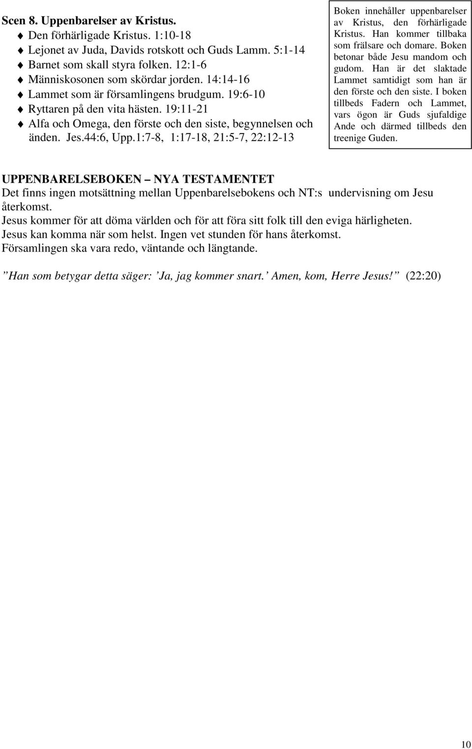 1:7-8, 1:17-18, 21:5-7, 22:12-13 Boken innehåller uppenbarelser av Kristus, den förhärligade Kristus. Han kommer tillbaka som frälsare och domare. Boken betonar både Jesu mandom och gudom.
