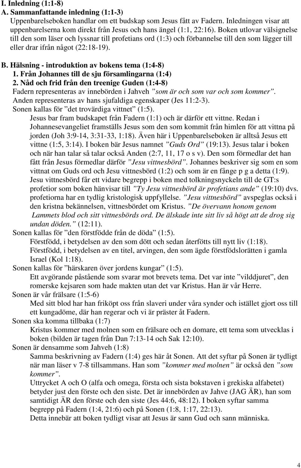 Boken utlovar välsignelse till den som läser och lyssnar till profetians ord (1:3) och förbannelse till den som lägger till eller drar ifrån något (22:18-19). B.