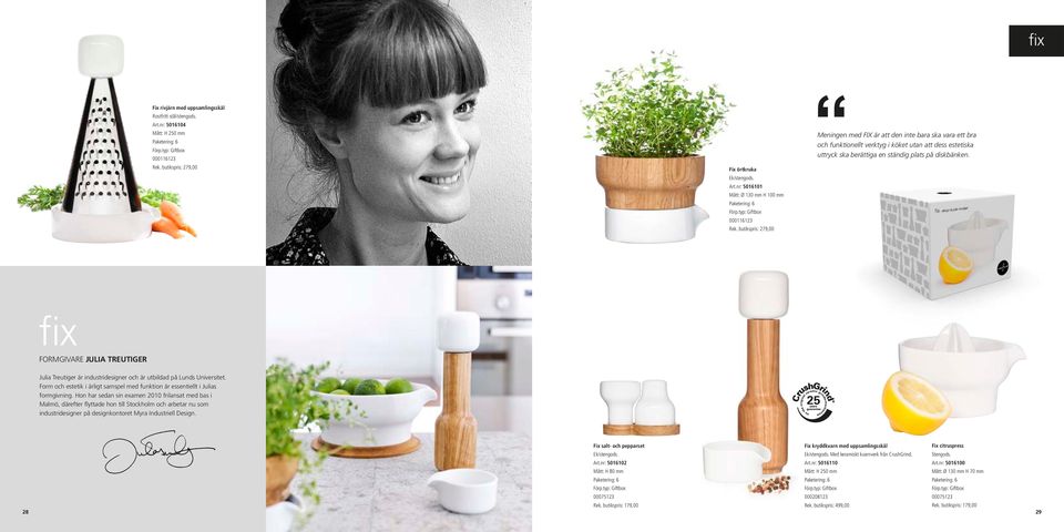 fix FORMGIVARE JULIA TREUTIGER Julia Treutiger är industridesigner och är utbildad på Lunds Universitet. Form och estetik i ärligt samspel med funktion är essentiellt i Julias formgivning.